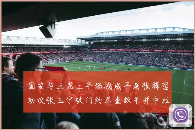 国安与玉昆上半场战成平局张稀哲助攻张玉宁破门约尼查扳平并中柱