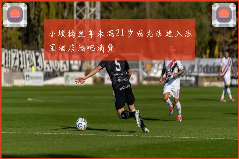 小埃梅里年未满21岁或无法进入法国酒店酒吧消费